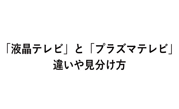 「液晶テレビ」と「プラズマテレビ」の違いや見分け方