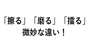 「擦る」「磨る」「擂る」の微妙な違い! | 今さら聞けない、似てるけど違う言葉