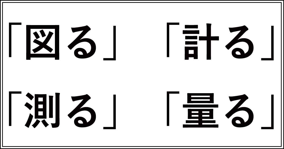 マジで？「図る」「計る」「測る」「量る」の違いは何をはかるか | 今さら聞けない、似てるけど違う言葉