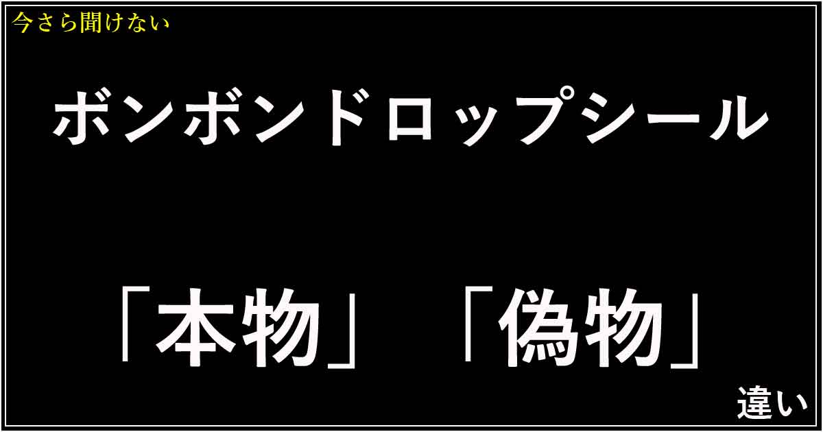 ボンボンドロップシール「本物」と「偽物」の違い