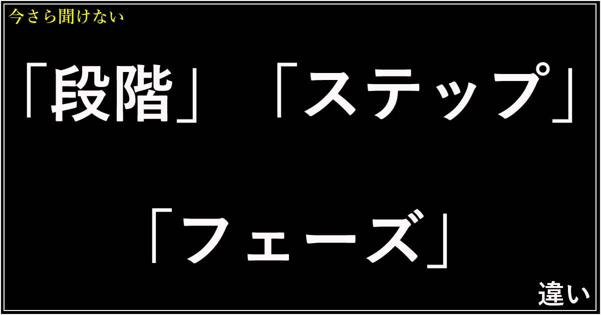 「段階」「ステップ」「フェーズ」の違い