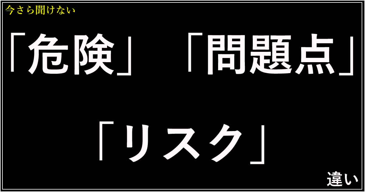 「危険」「問題点」「リスク」の違い