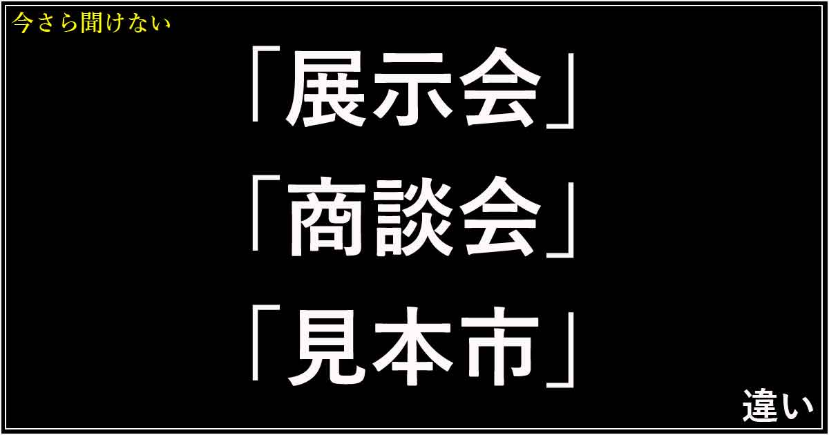 「展示会」「商談会」「見本市」の違い