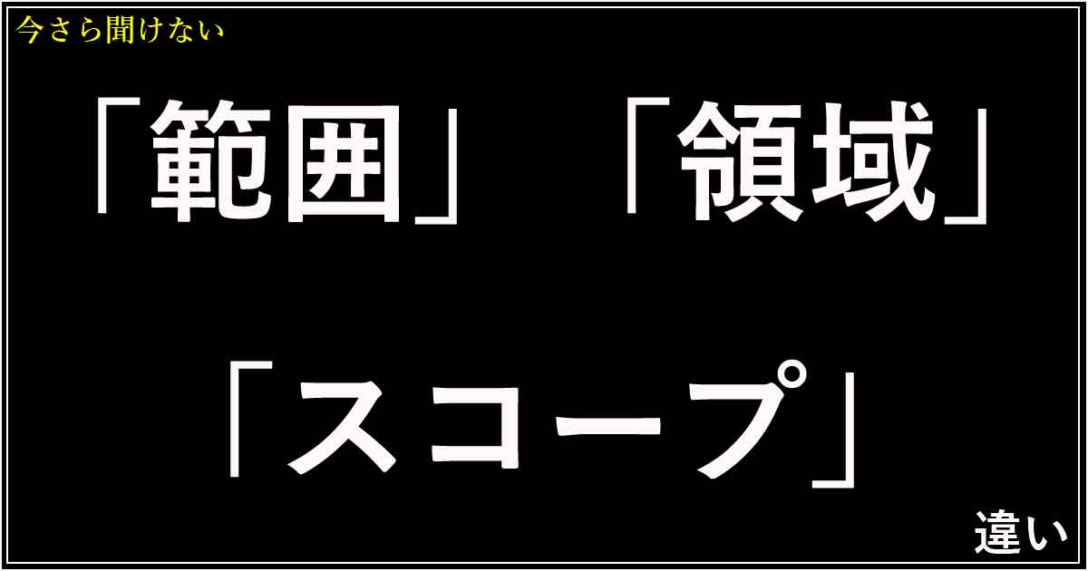 「範囲」「領域」「スコープ」の違い