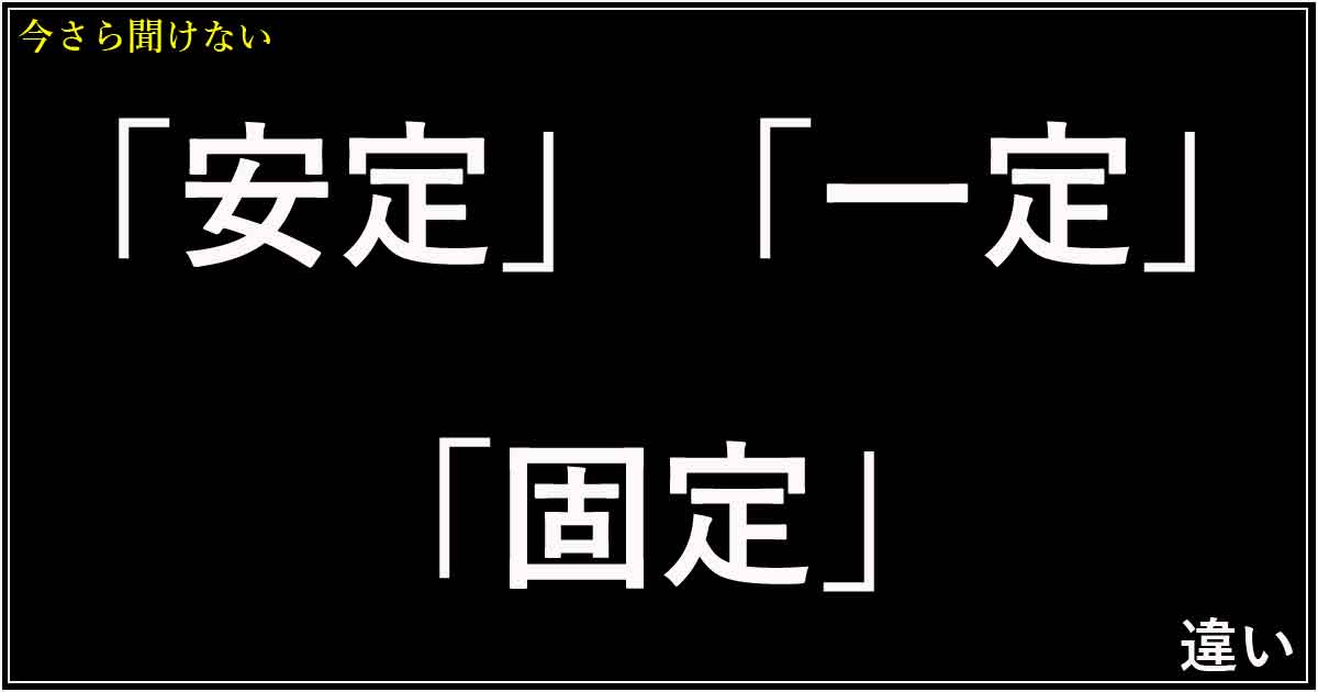 「安定」「一定」「固定」の違い
