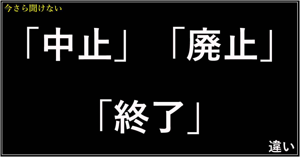 「中止」「廃止」「終了」の違い