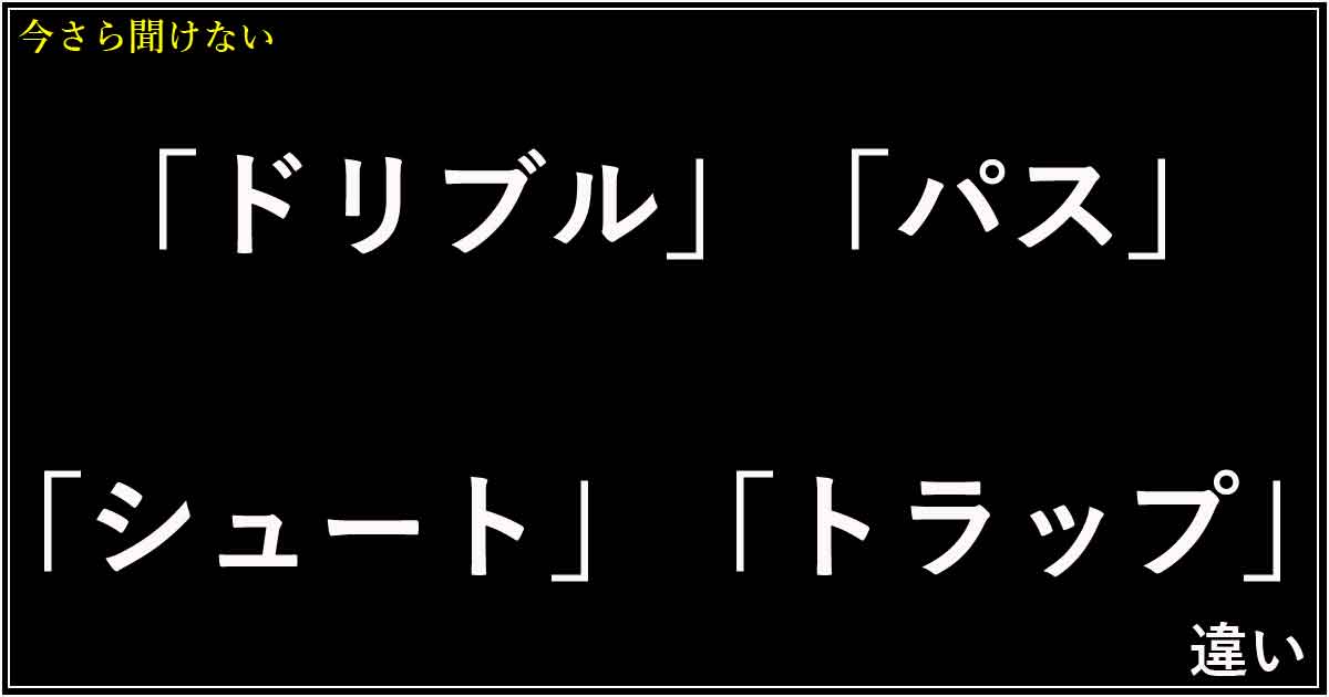 「ドリブル」「パス」「シュート」「トラップ」の違い