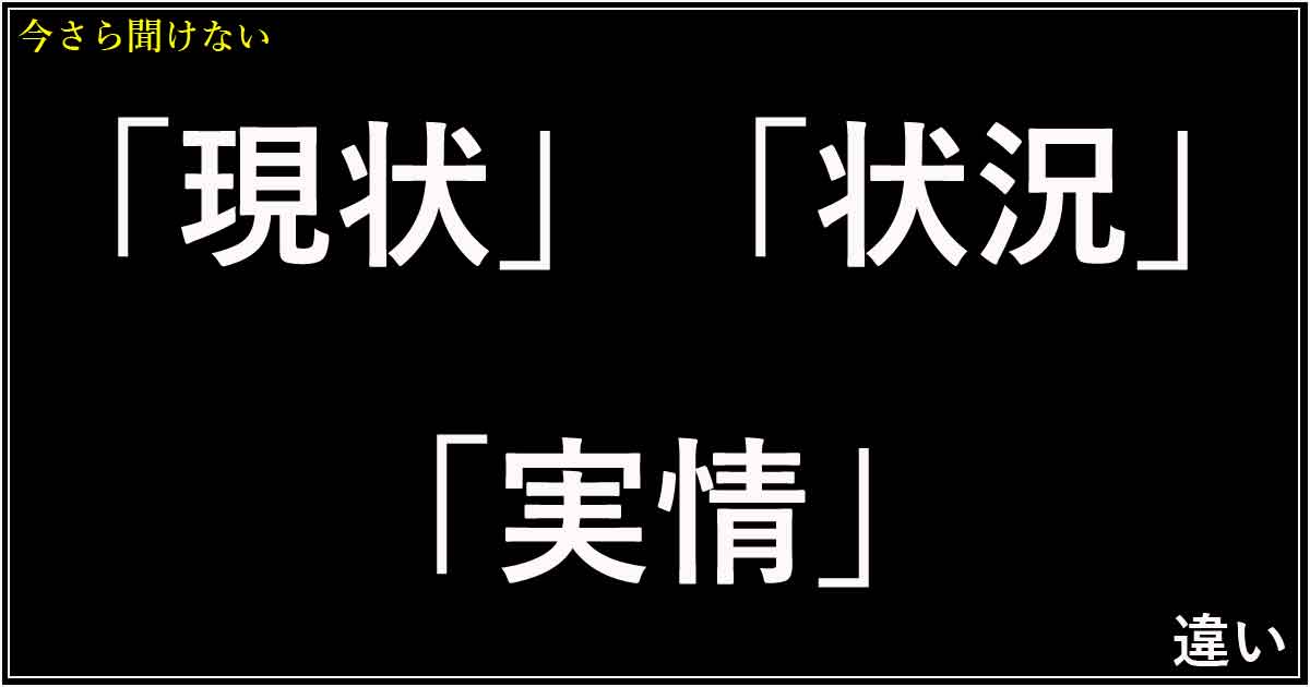 「現状」「状況」「実情」の違い