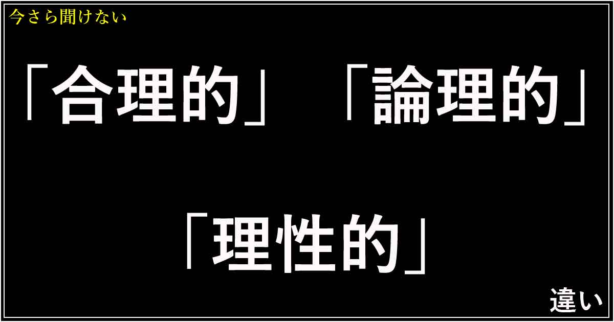 「合理的」「論理的」「理性的」の違い