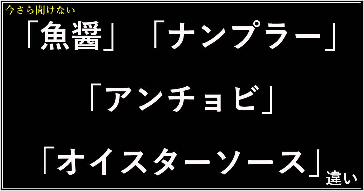 「魚醤」「ナンプラー」「アンチョビ」「オイスターソース」の違い