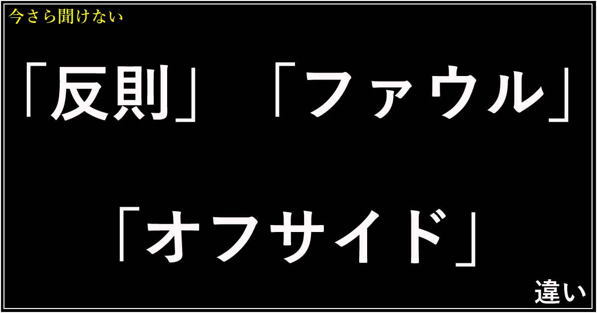 「反則」「ファウル」「オフサイド」の違い