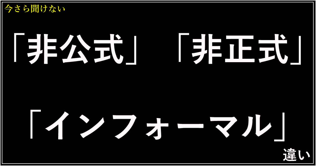 「非公式」「非正式」「インフォーマル」の違い