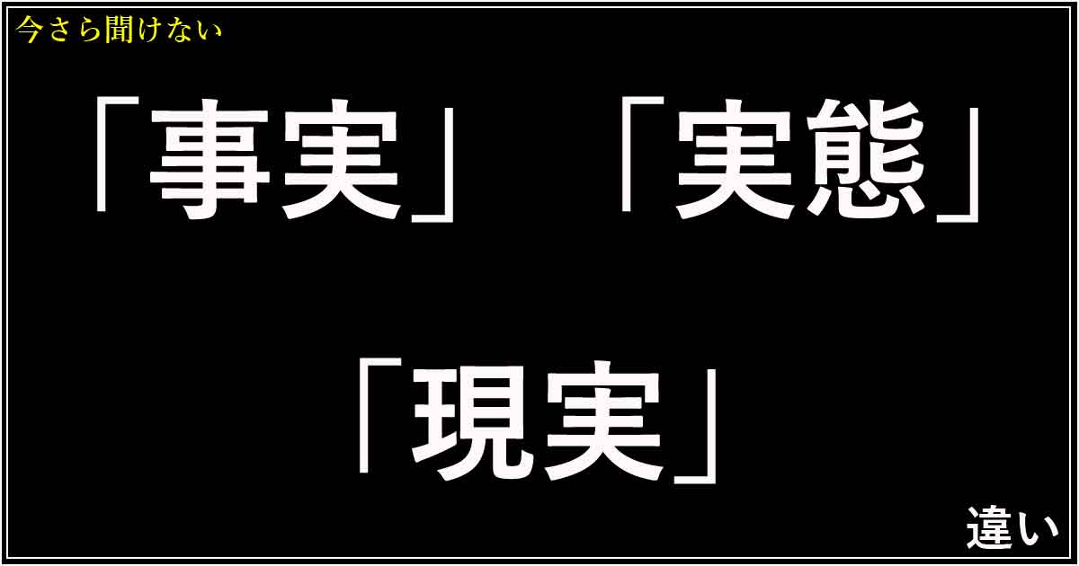 「事実」「実態」「現実」の違い