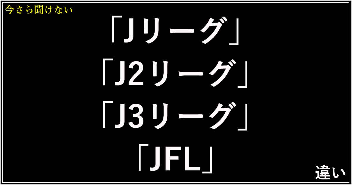 「Jリーグ」「J2リーグ」「J3リーグ」「JFL」の違い