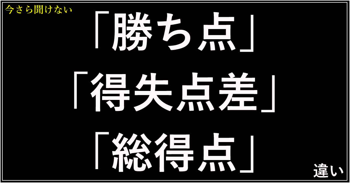 「勝ち点」「得失点差」「総得点」の違い