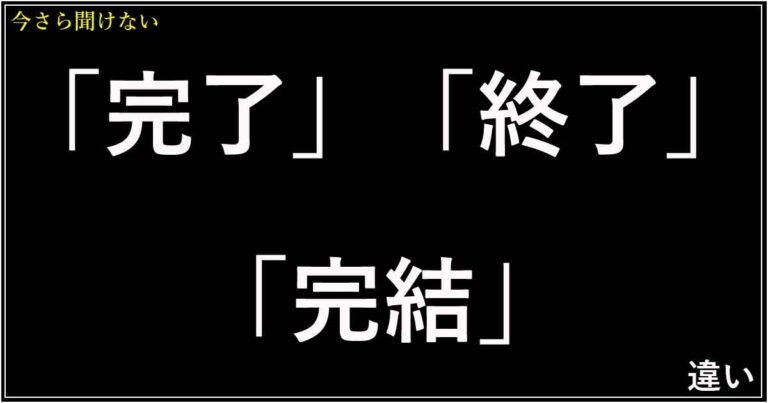 マジで?「完了」「終了」「完結」の違い!意味と正しい使い分けを解説 | 今さら聞けない、似てるけど違う言葉