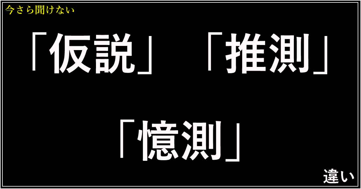 「仮説」「推測」「憶測」の違い