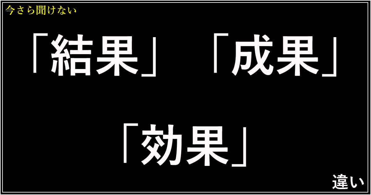 「結果」「成果」「効果」の違い