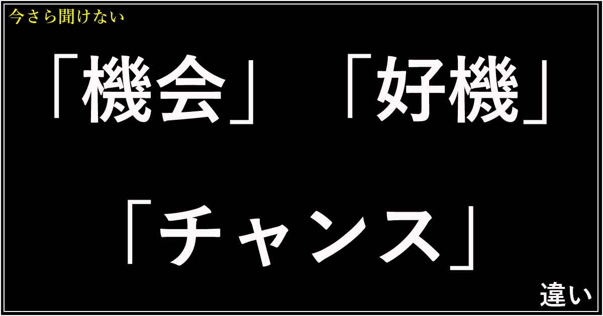 「機会」「好機」「チャンス」の違い
