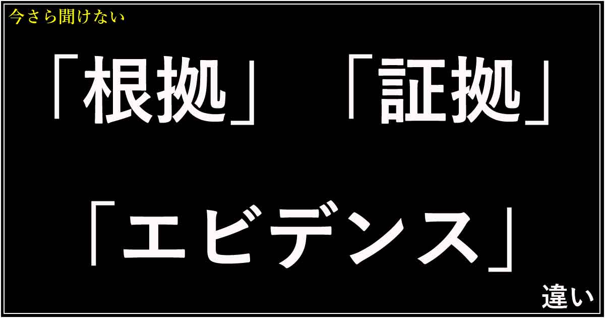 「根拠」「証拠」「エビデンス」の違い