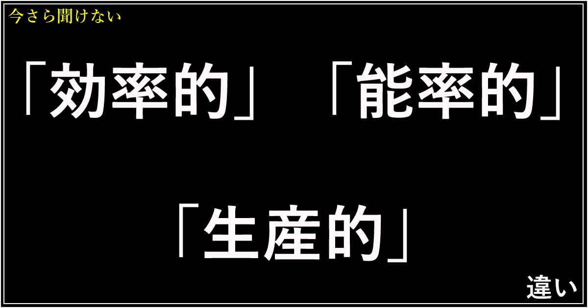 「効率的」「能率的」「生産的」の違い