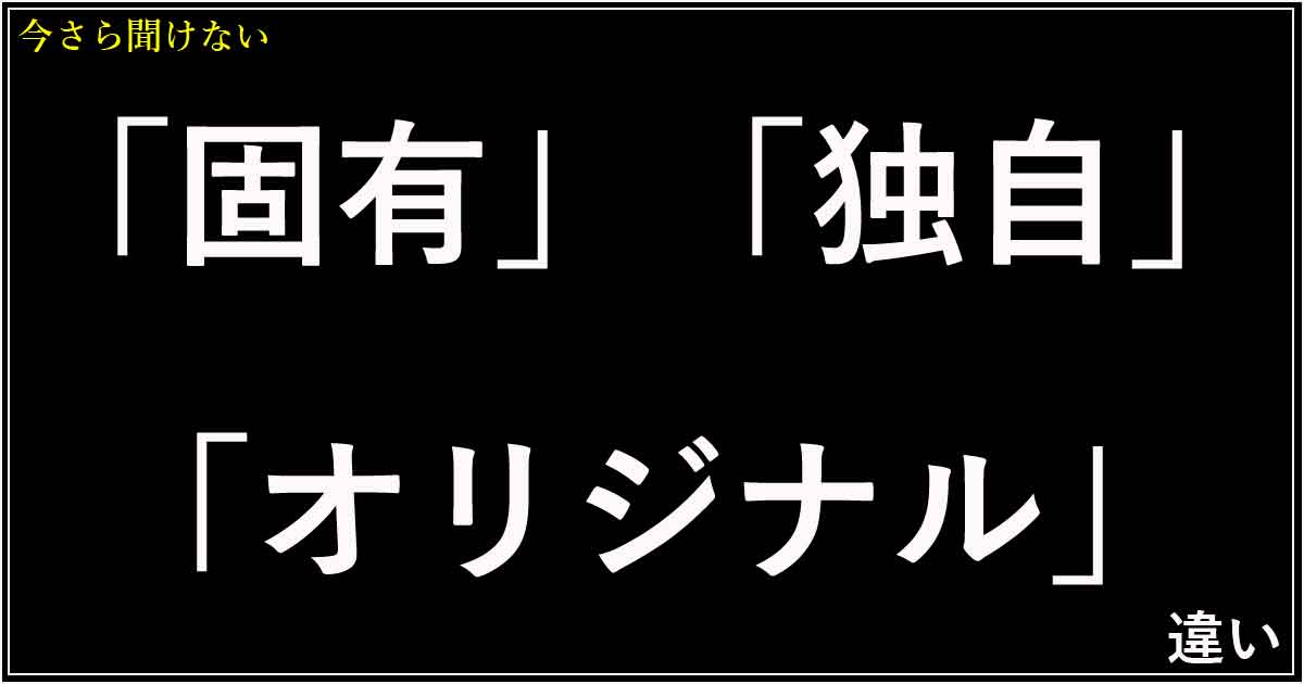 「固有」「独自」「オリジナル」の違い
