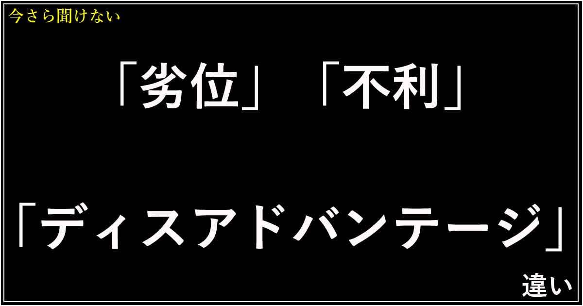 「劣位」「不利」「ディスアドバンテージ」の違い