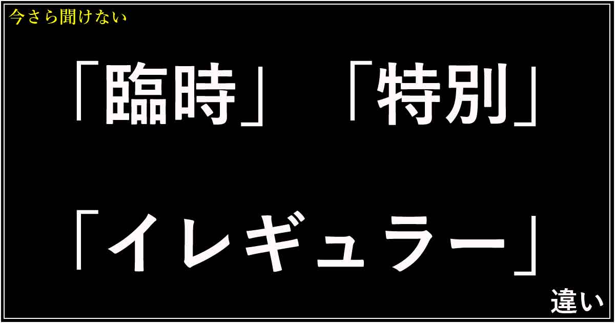 「臨時」「特別」「イレギュラー」の違い