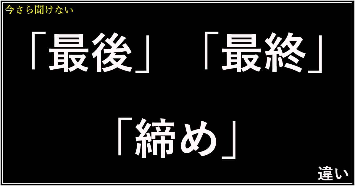 「最後」「最終」「締め」の違い