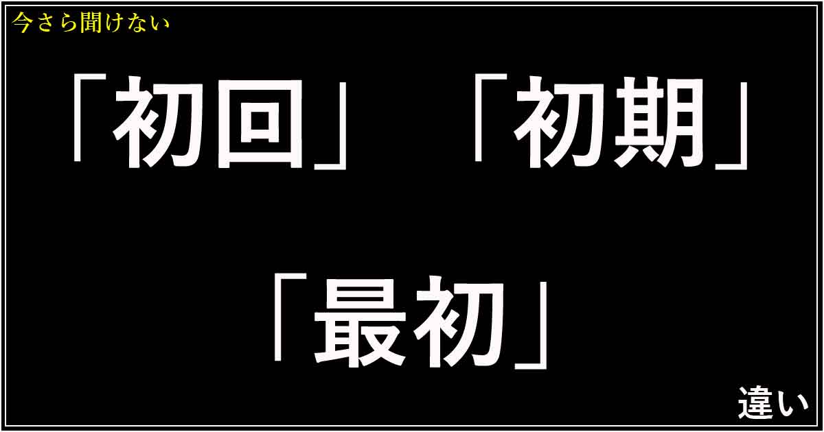 「初回」「初期」「最初」の違い