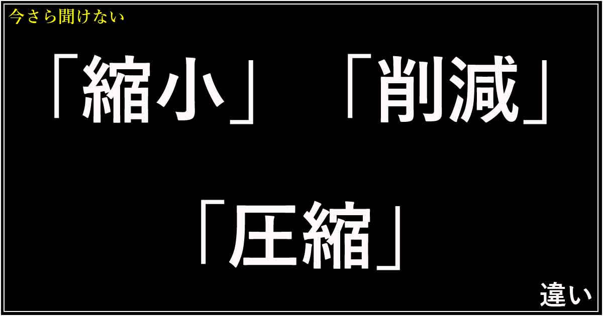 「縮小」「削減」「圧縮」の違い