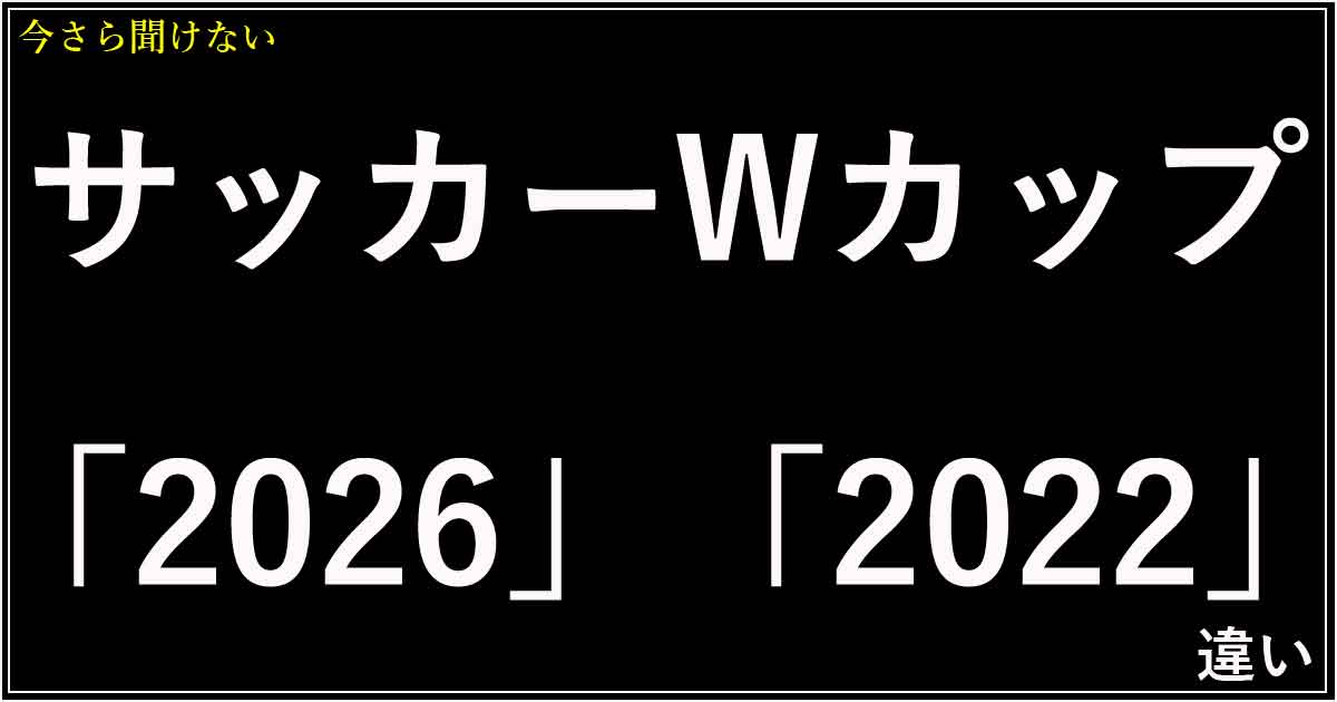 サッカーワールドカップ「2026」と「2022」の違い
