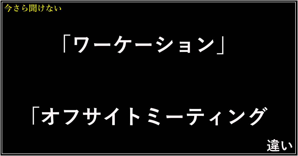 「ワーケーション」と「オフサイトミーティング」の違い