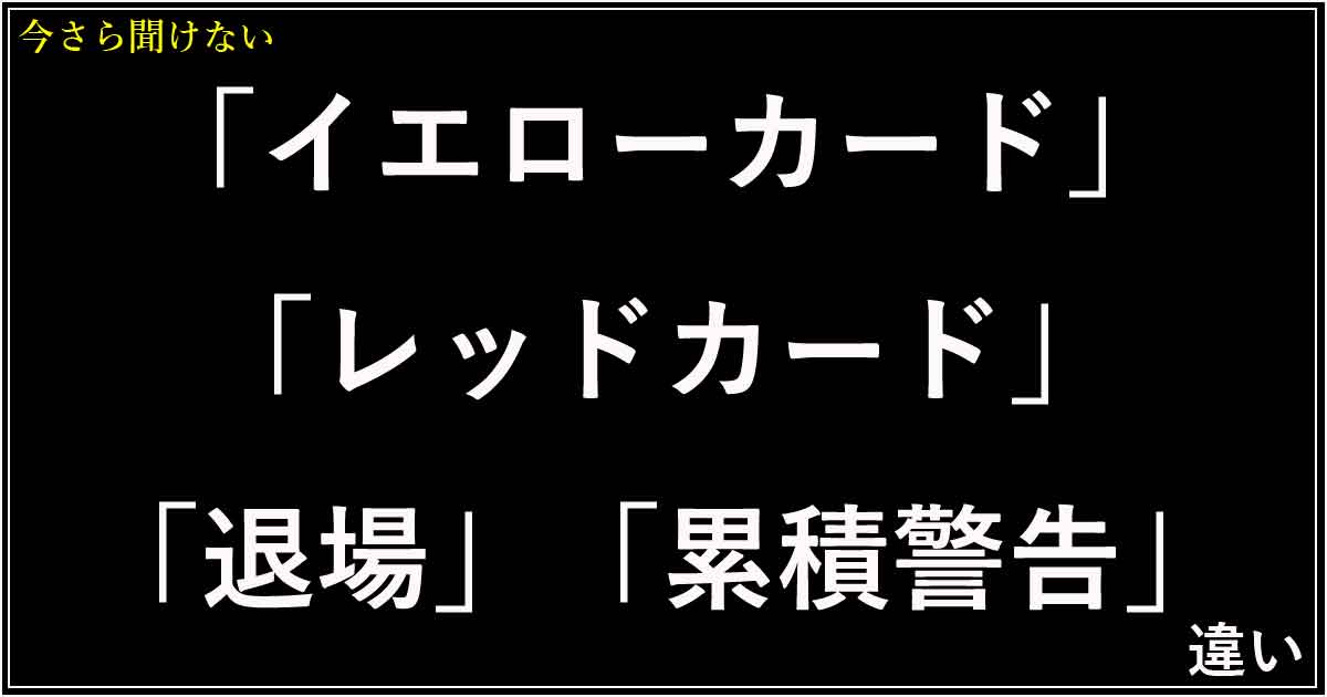 「イエローカード」「レッドカード」「退場」「累積警告」の違い