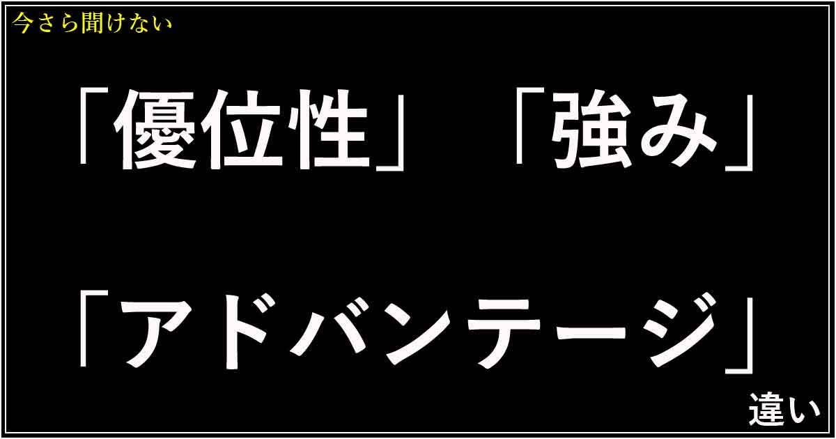 「優位性」「強み」「アドバンテージ」の違い