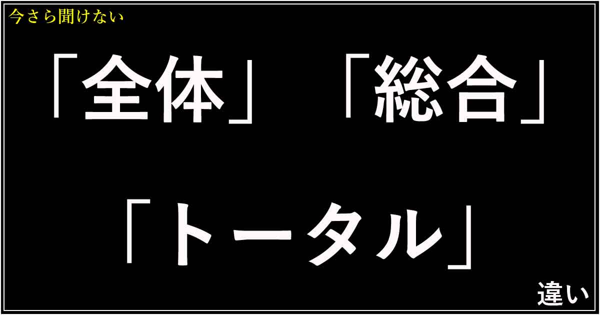 「全体」「総合」「トータル」の違い