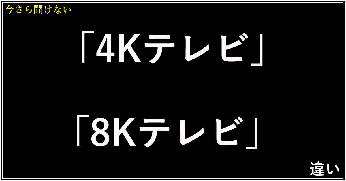 「4Kテレビ」「8Kテレビ」 違い