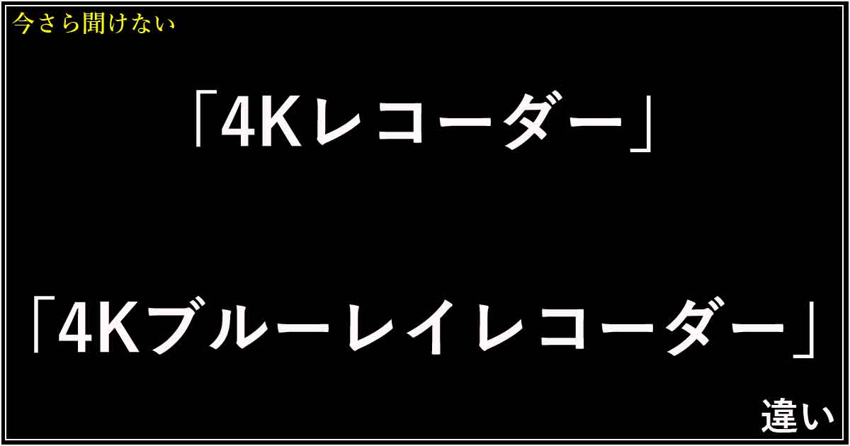 「4Kレコーダー」「4Kブルーレイレコーダー」違い