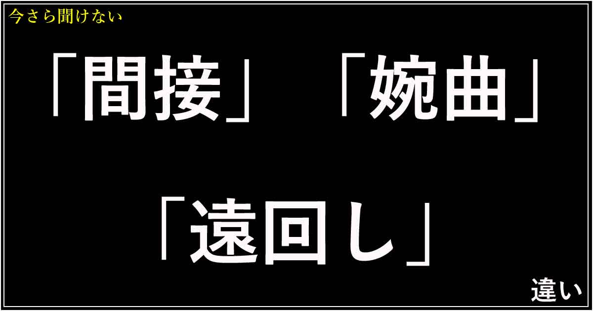 「間接」「婉曲」「遠回し」の違い