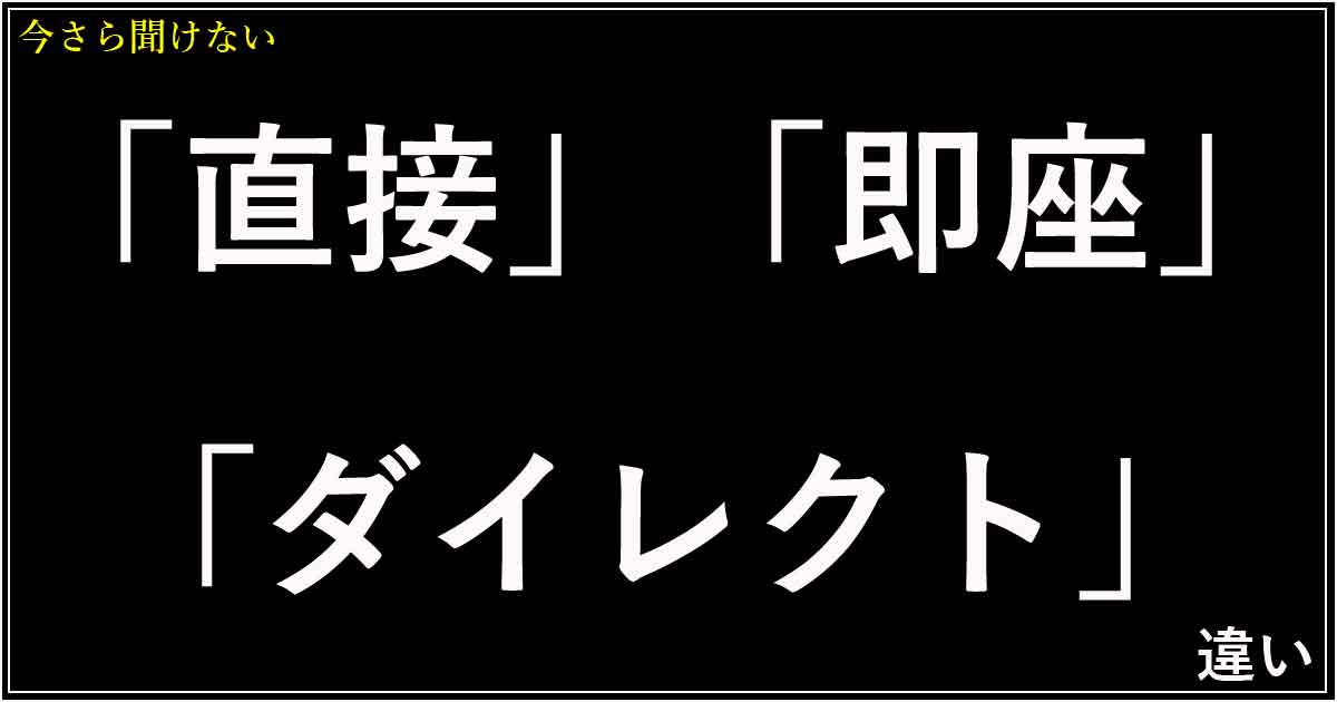 「直接」「即座」「ダイレクト」の違い