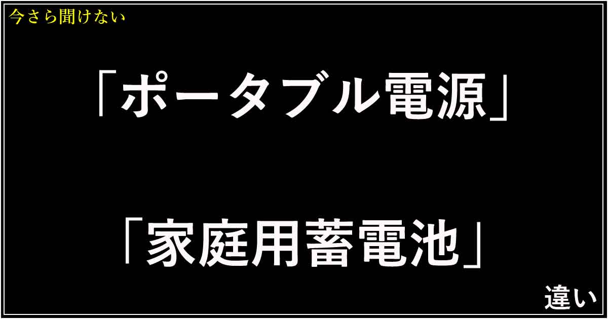 「ポータブル電源」「家庭用蓄電池」違い