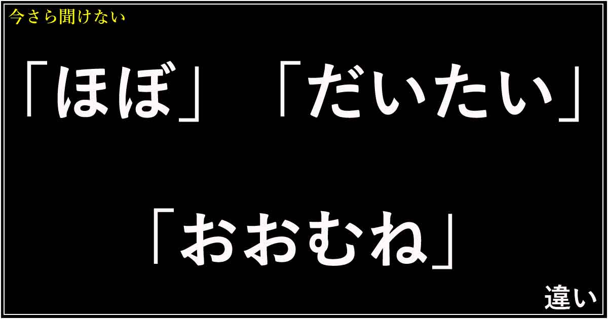 「ほぼ」「だいたい」「おおむね」の違い