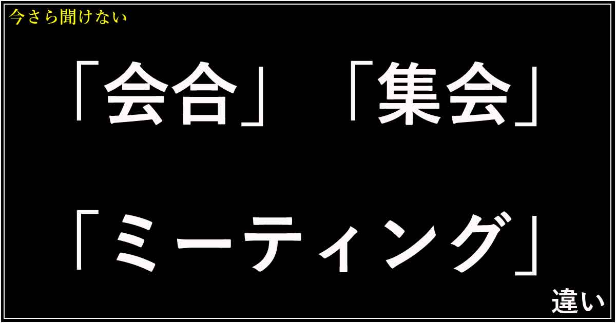 「会合」「集会」「ミーティング」の違い