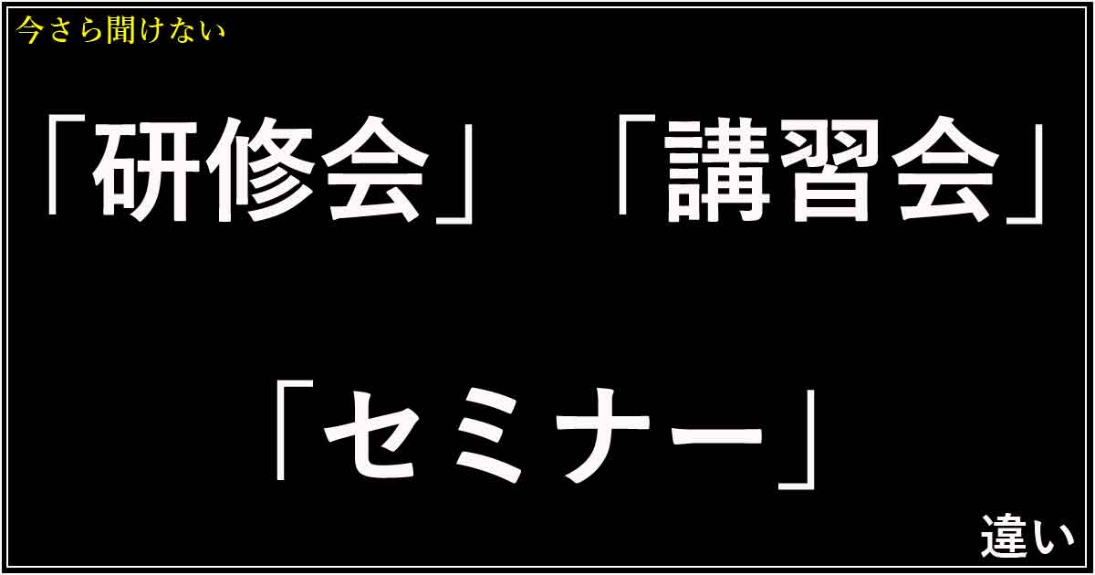 「研修会」「講習会」「セミナー」の違い