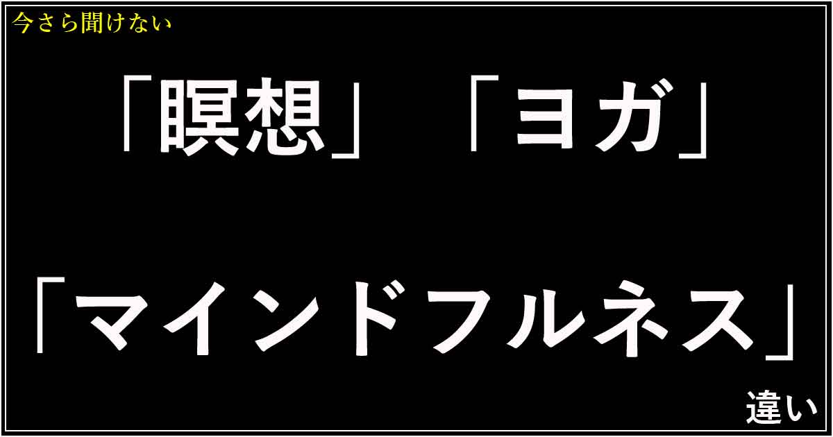 「瞑想」「ヨガ」「マインドフルネス」違い