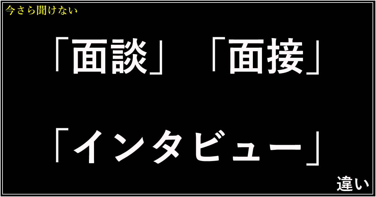 「面談」「面接」「インタビュー」の違い