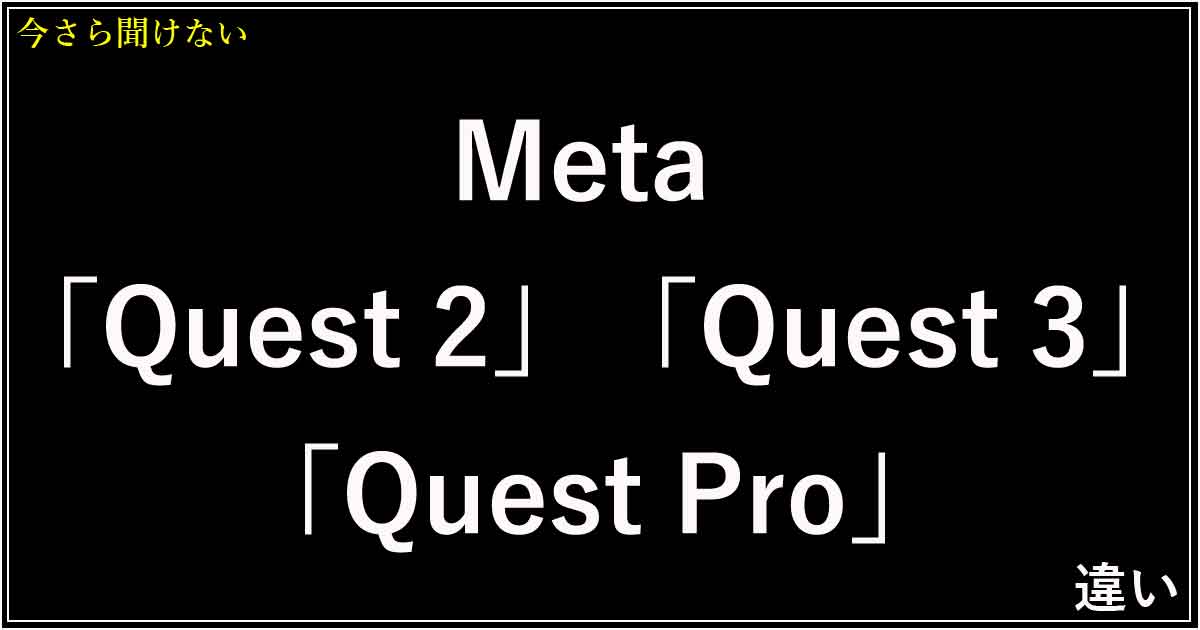 Meta 「Quest 2」「Quest 3」「Quest Pro」違い