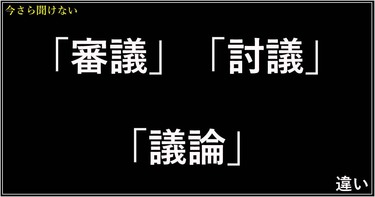 「審議」「討議」「議論」の違い