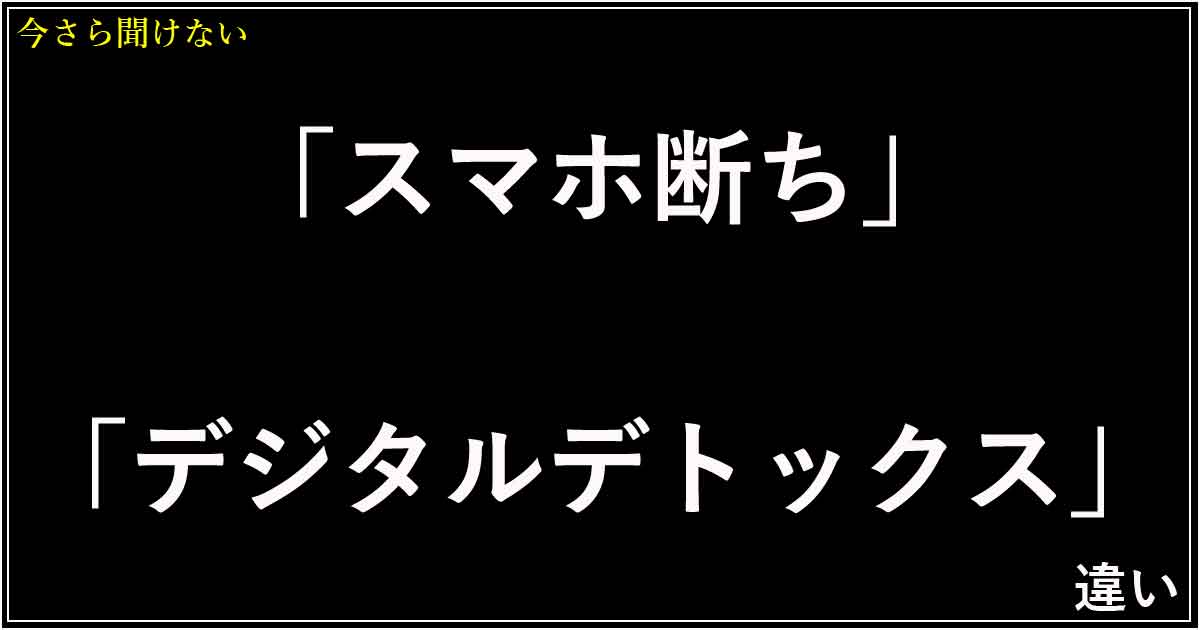 「スマホ断ち」「デジタルデトックス」違い