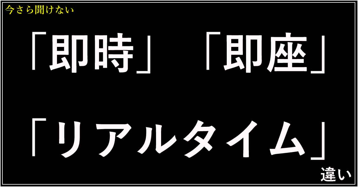 「即時」「即座」「リアルタイム」の違い